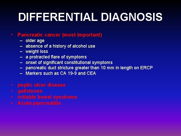 DIFFERENTIAL DIAGNOSIS • Pancreatic cancer (most important) – – – – • • older