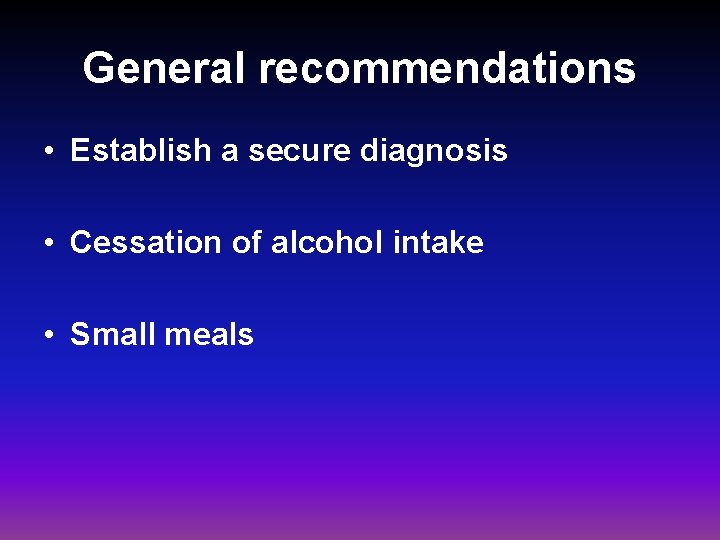 General recommendations • Establish a secure diagnosis • Cessation of alcohol intake • Small