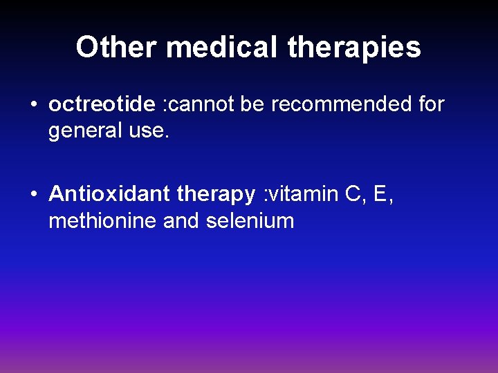 Other medical therapies • octreotide : cannot be recommended for general use. • Antioxidant