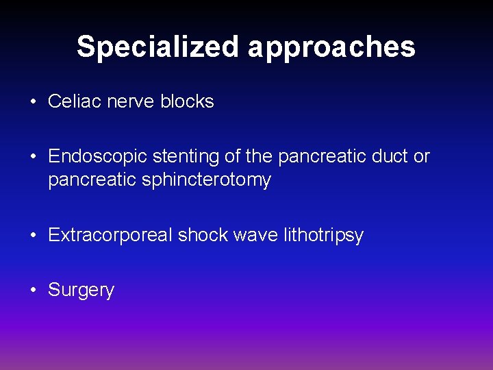 Specialized approaches • Celiac nerve blocks • Endoscopic stenting of the pancreatic duct or