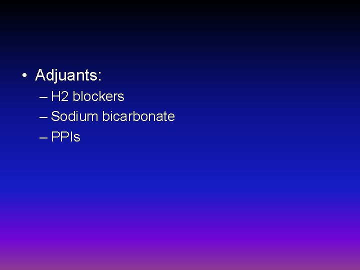  • Adjuants: – H 2 blockers – Sodium bicarbonate – PPIs 