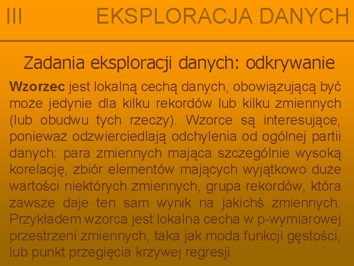 III EKSPLORACJA DANYCH Zadania eksploracji danych: odkrywanie Wzorzec jest lokalną cechą danych, obowiązującą być