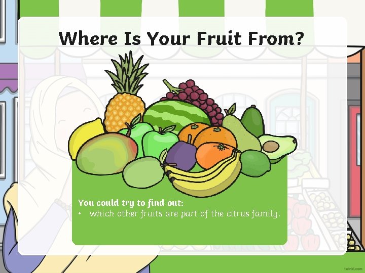Where Is Your Fruit From? You could try to find out: • which other