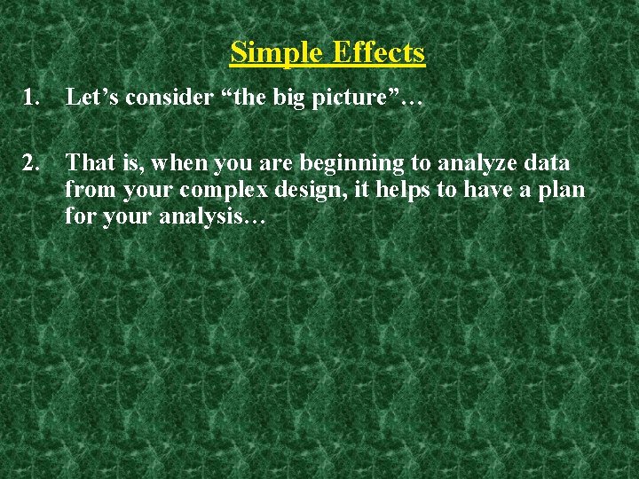 Simple Effects 1. Let’s consider “the big picture”… 2. That is, when you are Simple Effects 1. Let’s consider “the big picture”… 2. That is, when you are