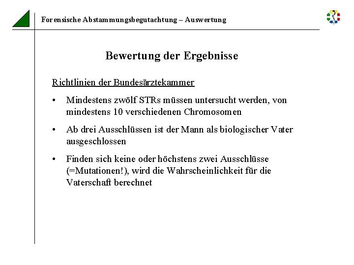 Forensische Abstammungsbegutachtung – Auswertung Bewertung der Ergebnisse Richtlinien der Bundesärztekammer • Mindestens zwölf STRs