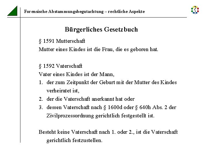 Forensische Abstammungsbegutachtung – rechtliche Aspekte Bürgerliches Gesetzbuch § 1591 Mutterschaft Mutter eines Kindes ist