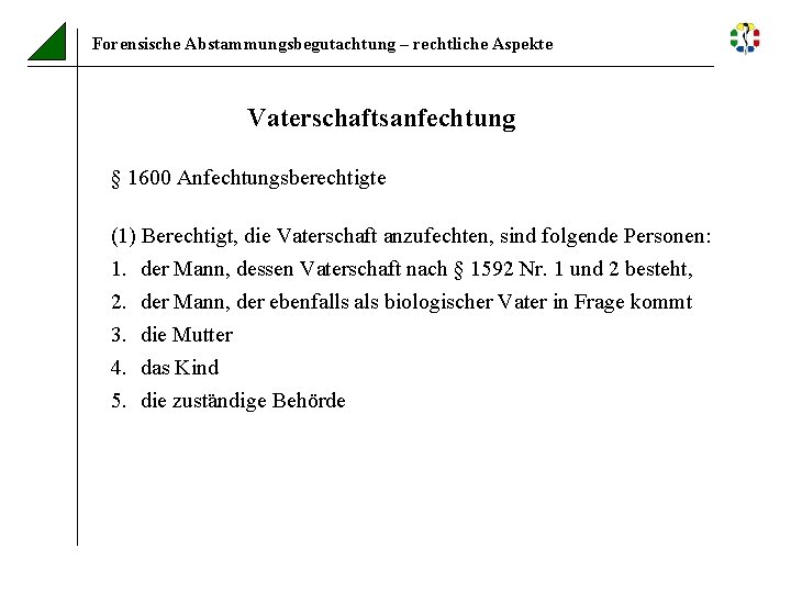 Forensische Abstammungsbegutachtung – rechtliche Aspekte Vaterschaftsanfechtung § 1600 Anfechtungsberechtigte (1) Berechtigt, die Vaterschaft anzufechten,