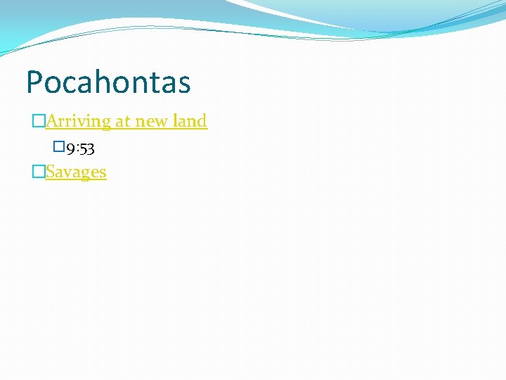 Pocahontas �Arriving at new land � 9: 53 �Savages 