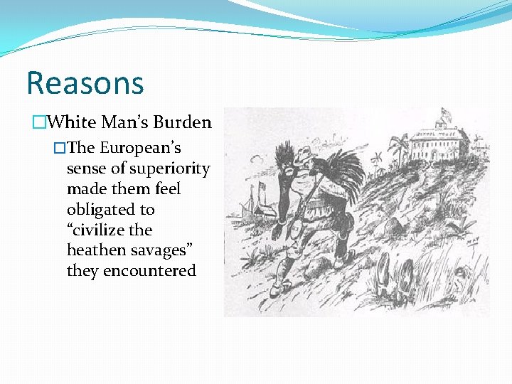 Reasons �White Man’s Burden �The European’s sense of superiority made them feel obligated to