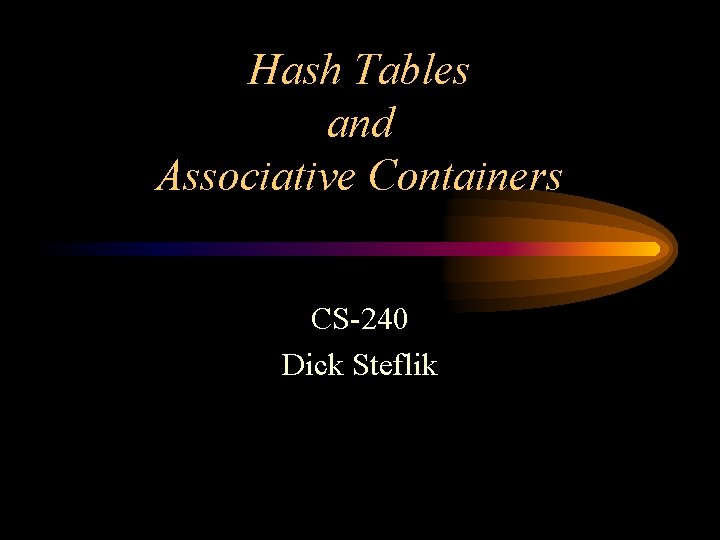 Hash Tables and Associative Containers CS-240 Dick Steflik 