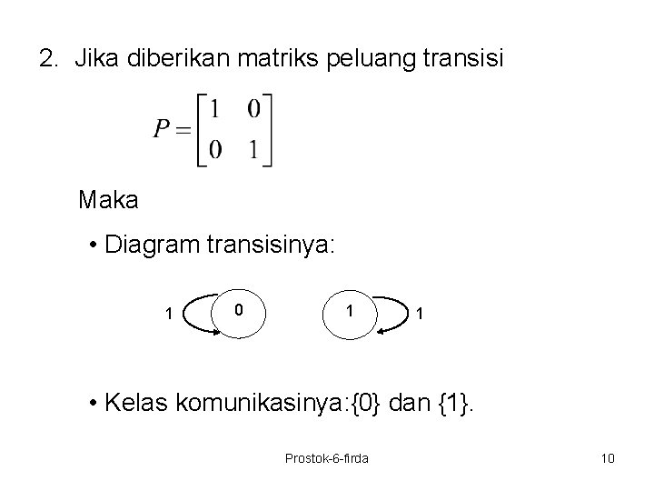 2. Jika diberikan matriks peluang transisi Maka • Diagram transisinya: 1 0 1 1