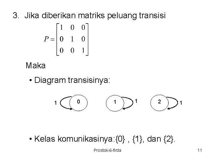 3. Jika diberikan matriks peluang transisi Maka • Diagram transisinya: 1 0 1 1