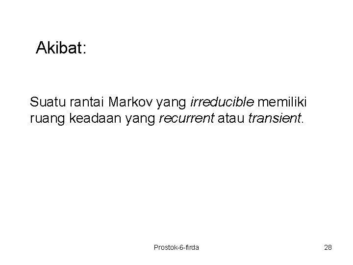 Akibat: Suatu rantai Markov yang irreducible memiliki ruang keadaan yang recurrent atau transient. Prostok-6