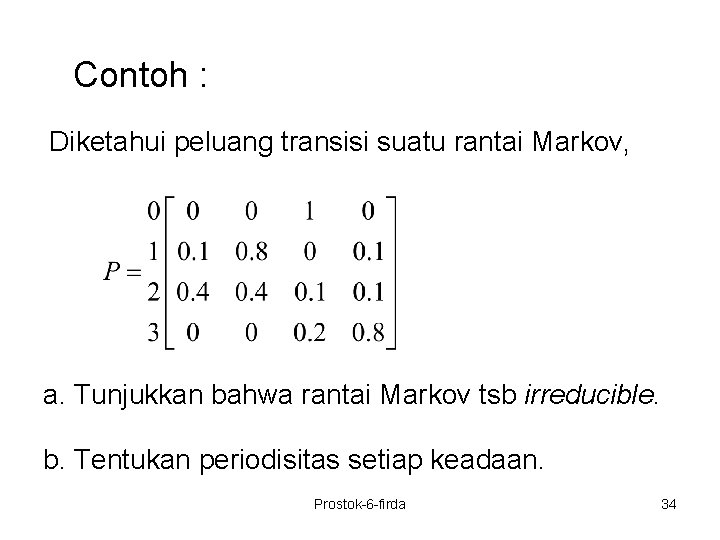 Contoh : Diketahui peluang transisi suatu rantai Markov, a. Tunjukkan bahwa rantai Markov tsb
