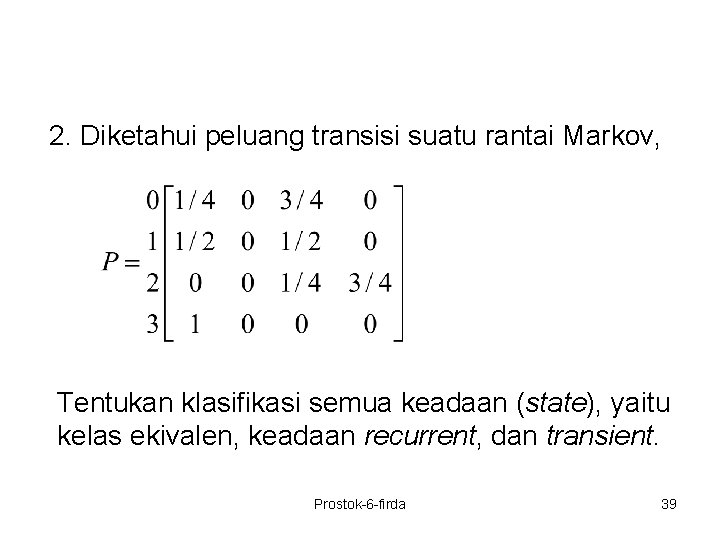 2. Diketahui peluang transisi suatu rantai Markov, Tentukan klasifikasi semua keadaan (state), yaitu kelas