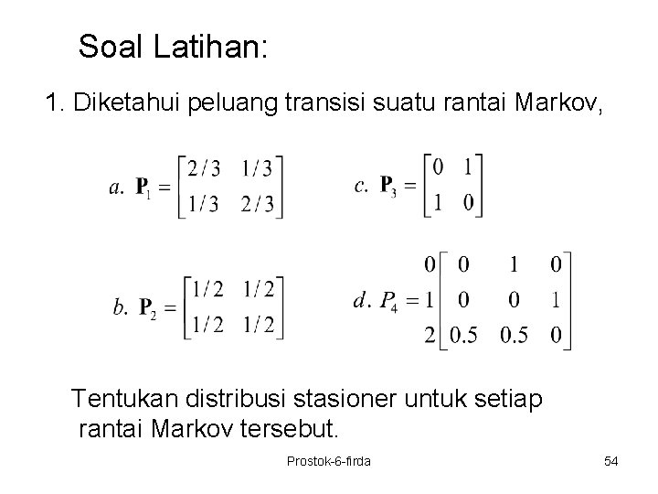 Soal Latihan: 1. Diketahui peluang transisi suatu rantai Markov, Tentukan distribusi stasioner untuk setiap