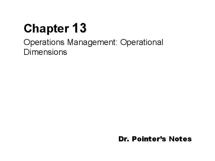 Chapter 13 Operations Management: Operational Dimensions Dr. Pointer’s Notes 