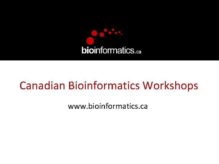 Canadian Bioinformatics Workshops www. bioinformatics. ca 