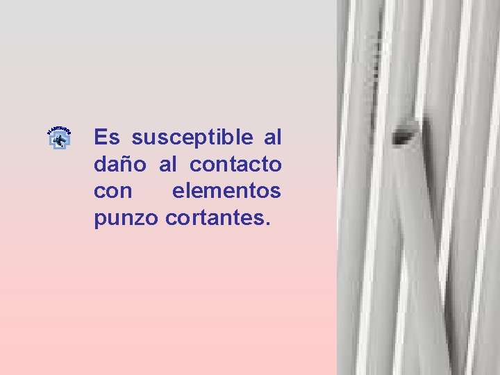 Es susceptible al daño al contacto con elementos punzo cortantes. 