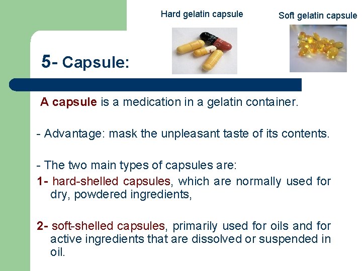 Hard gelatin capsule Soft gelatin capsule 5 - Capsule: A capsule is a medication