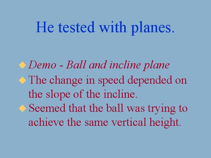 He tested with planes. u Demo - Ball and incline plane u The change