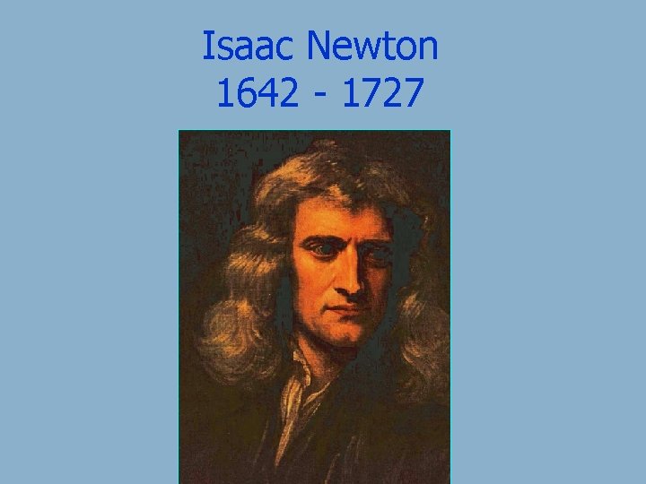 Isaac Newton 1642 - 1727 