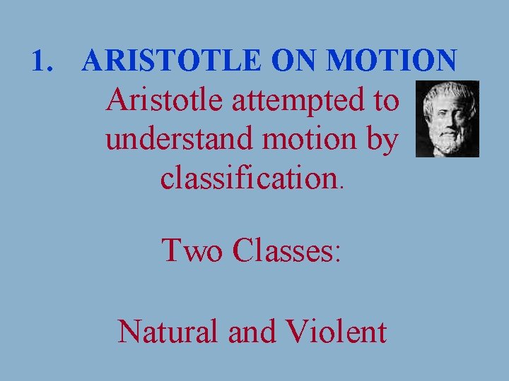 1. ARISTOTLE ON MOTION Aristotle attempted to understand motion by classification. Two Classes: Natural