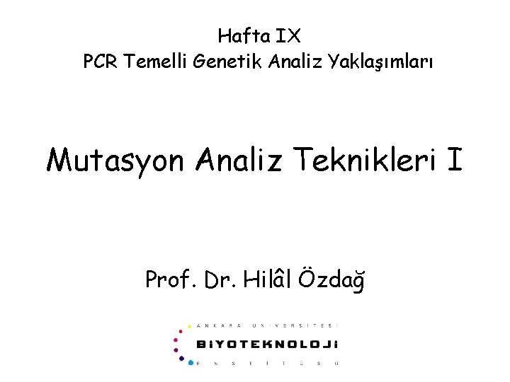 Hafta IX PCR Temelli Genetik Analiz Yaklaşımları Mutasyon Analiz Teknikleri I Prof. Dr. Hilâl