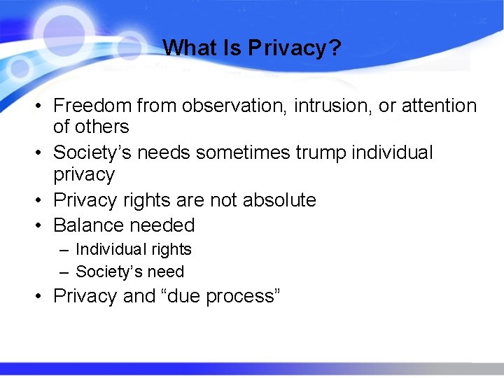 What Is Privacy? • Freedom from observation, intrusion, or attention of others • Society’s