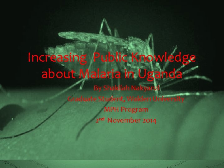 Increasing Public Knowledge about Malaria in Uganda By Shakilah Nakyanzi Graduate Student, Walden University