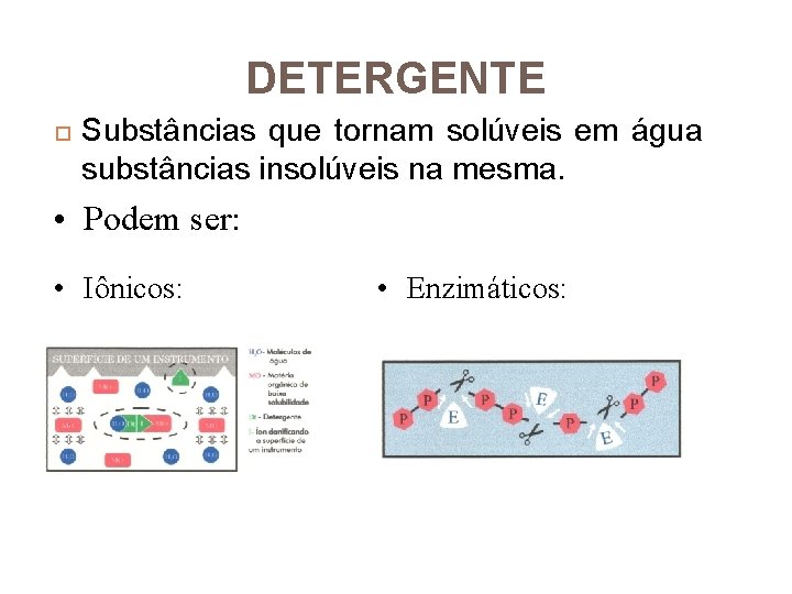 DETERGENTE Substâncias que tornam solúveis em água substâncias insolúveis na mesma. • Podem ser: