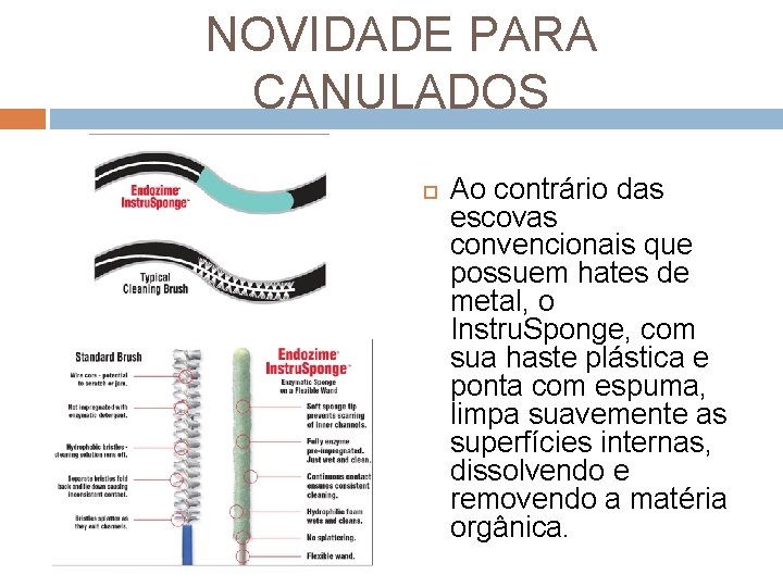 NOVIDADE PARA CANULADOS Ao contrário das escovas convencionais que possuem hates de metal, o