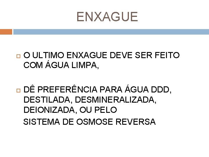 ENXAGUE O ULTIMO ENXAGUE DEVE SER FEITO COM ÁGUA LIMPA, DÊ PREFERÊNCIA PARA ÁGUA