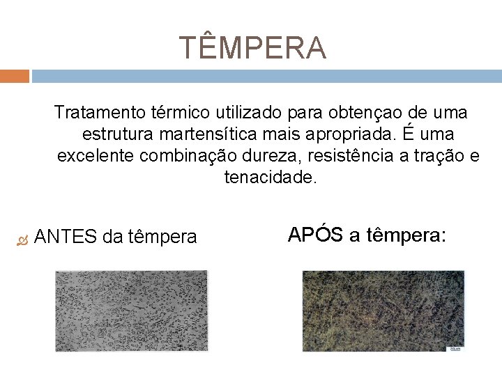 TÊMPERA Tratamento térmico utilizado para obtençao de uma estrutura martensítica mais apropriada. É uma