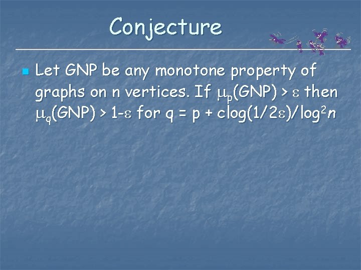Conjecture n Let GNP be any monotone property of graphs on n vertices. If