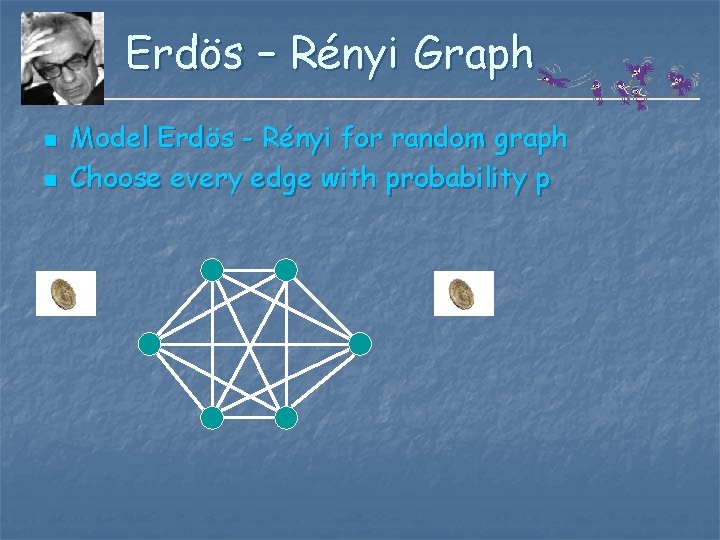 Erdös – Rényi Graph n n Model Erdös - Rényi for random graph Choose