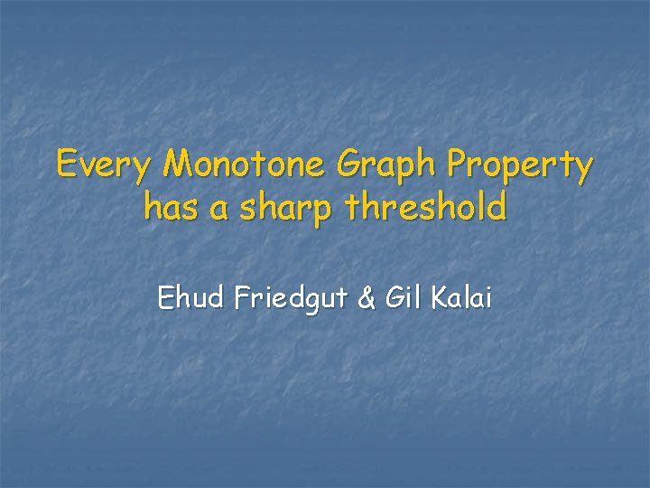 Every Monotone Graph Property has a sharp threshold Ehud Friedgut & Gil Kalai 