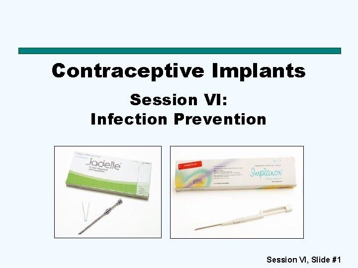 Contraceptive Implants Session VI: Infection Prevention Session VI, Slide #1 