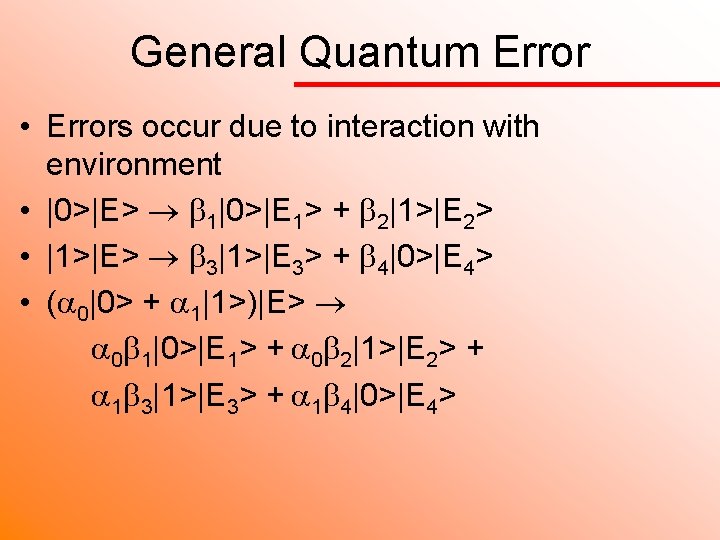 General Quantum Error • Errors occur due to interaction with environment • |0>|E> 1|0>|E