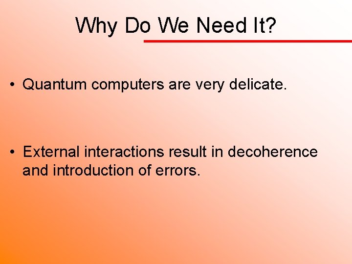 Why Do We Need It? • Quantum computers are very delicate. • External interactions