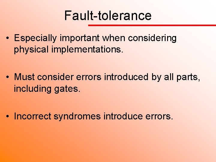 Fault-tolerance • Especially important when considering physical implementations. • Must consider errors introduced by