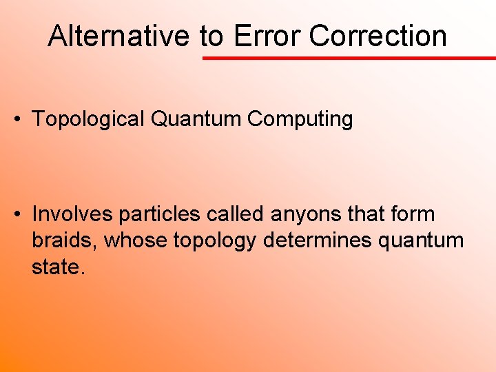 Alternative to Error Correction • Topological Quantum Computing • Involves particles called anyons that