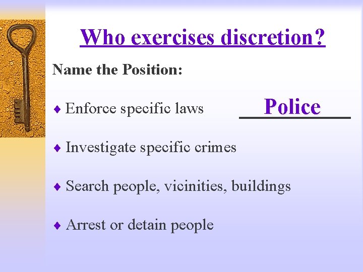 Who exercises discretion? Name the Position: ¨ Enforce specific laws Police ¨ Investigate specific