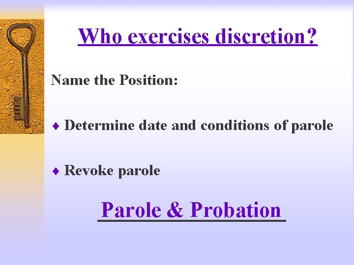 Who exercises discretion? Name the Position: ¨ Determine date and conditions of parole ¨