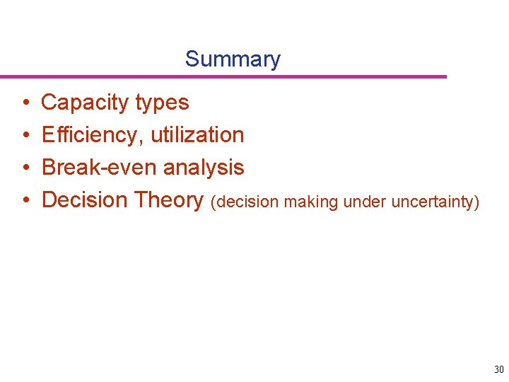 Summary • • Capacity types Efficiency, utilization Break-even analysis Decision Theory (decision making under