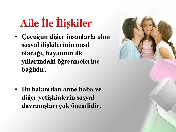 Aile İlişkiler • Çocuğun diğer insanlarla olan sosyal ilişkilerinin nasıl olacağı, hayatının ilk yıllarındaki