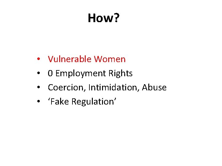 How? • • Vulnerable Women 0 Employment Rights Coercion, Intimidation, Abuse ‘Fake Regulation’ 