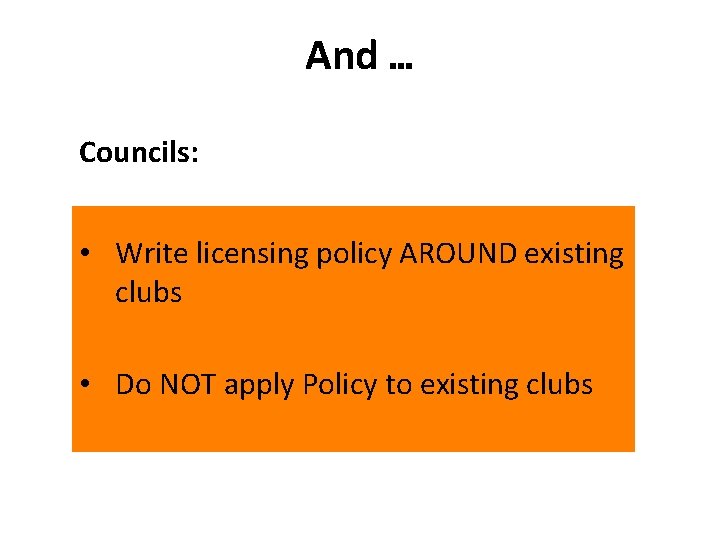 And … Councils: • Write licensing policy AROUND existing clubs • Do NOT apply