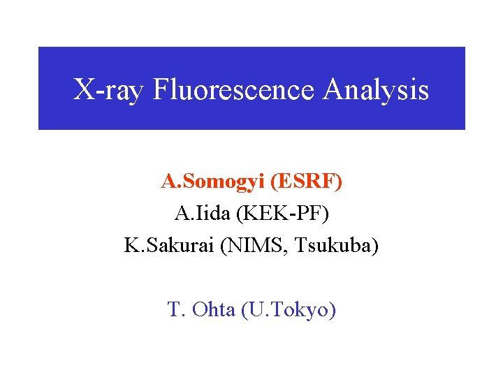 X-ray Fluorescence Analysis A. Somogyi (ESRF) A. Iida (KEK-PF) K. Sakurai (NIMS, Tsukuba) T.