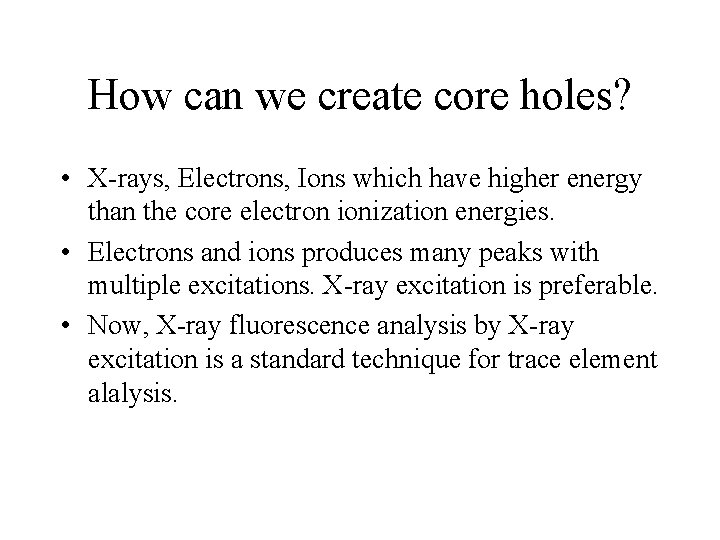 How can we create core holes? • X-rays, Electrons, Ions which have higher energy